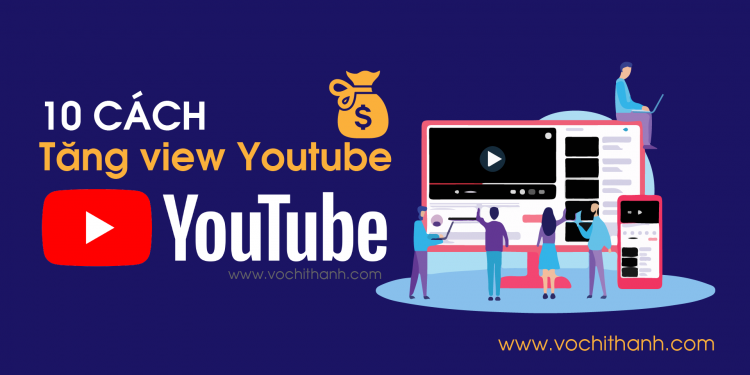 10 cách tăng view Youtube giúp kênh phát triển tạo ra tiền